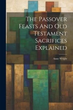 The Passover Feasts And Old Testament Sacrifices Explained - Wright, Anne