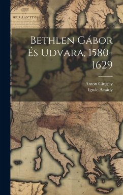 Bethlen Gábor És Udvara, 1580-1629 - Gingely, Anton; Acsády, Ignác