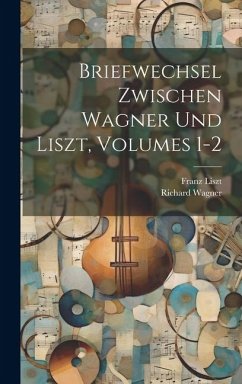 Briefwechsel Zwischen Wagner Und Liszt, Volumes 1-2 - Wagner, Richard; Liszt, Franz