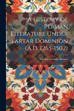 A History of Persian Literature Under Tartar Dominion (A.D. 1265-1502) - Browne, Edward Granville