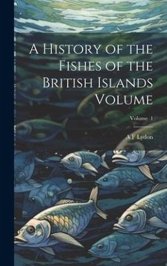 A History of the Fishes of the British Islands Volume; Volume 1 - Lydon, A. F.