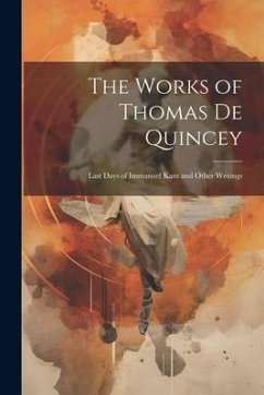 The Works of Thomas De Quincey: Last Days of Immanuel Kant and Other Writings - Anonymous