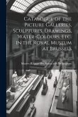 Catalogue of the Picture Galleries, Sculptures, Drawings, Water-Colours, Etc. in the Royal Museum at Brussels