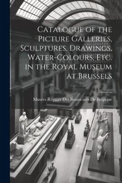 Catalogue of the Picture Galleries, Sculptures, Drawings, Water-Colours, Etc. in the Royal Museum at Brussels - de Belgique, Musées Royaux Des Beaux-Ar
