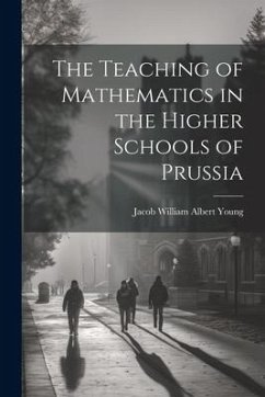 The Teaching of Mathematics in the Higher Schools of Prussia - Young, Jacob William Albert