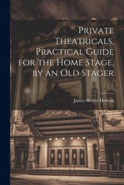 Private Theatricals, Practical Guide for the Home Stage, by an Old Stager - Hodson, James Shirley