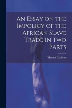 An Essay on the Impolicy of the African Slave Trade In Two Parts - Clarkson, Thomas