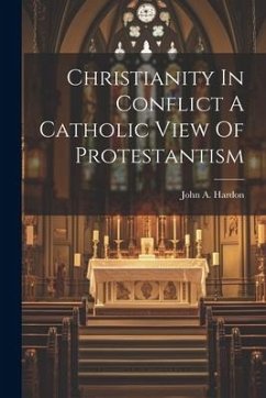 Christianity In Conflict A Catholic View Of Protestantism - Hardon, John A.