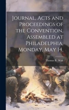 Journal, Acts and Proceedings of the Convention, Assembled at Philadelphia, Monday, May 14,