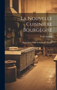La Nouvelle Cuisinière Bourgeoise: Plaisirs De La Table Et Soucis Du Ménage - Franc-Nohain