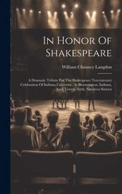 In Honor Of Shakespeare: A Dramatic Tribute For The Shakespeare Tercentenary Celebration Of Indiana University, At Bloomington, Indiana, April - Langdon, William Chauncy