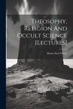 Theosophy, Religion And Occult Science [lectures] - Olcott, Henry Steel