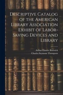 Descriptive Catalog of the American Library Association Exhibit of Labor-saving Devices and Library - Bostwick, Arthur Elmore; Thompson, Charles Seymour