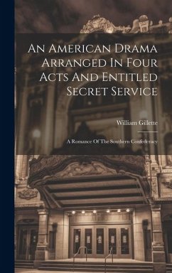 An American Drama Arranged In Four Acts And Entitled Secret Service; A Romance Of The Southern Confederacy - Gillette, William