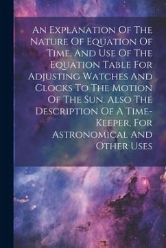 An Explanation Of The Nature Of Equation Of Time, And Use Of The Equation Table For Adjusting Watches And Clocks To The Motion Of The Sun. Also The De - Anonymous