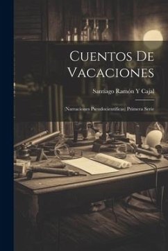 Cuentos De Vacaciones: (Narraciones Pseudocientíficas) Primera Serie - Cajal, Santiago Ramón Y.