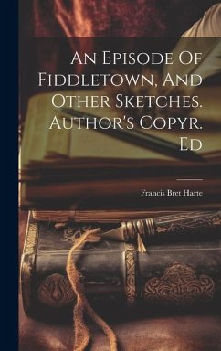 An Episode Of Fiddletown, And Other Sketches. Author's Copyr. Ed - Harte, Francis Bret