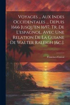 Voyages ... Aux Indes Occidentales ... Depuis 1666 Jusqu'en 1697, Tr. De L'espagnol. Avec Une Relation De La Guiane De Walter Raleigh [&c.]. - Coreal, Francisco
