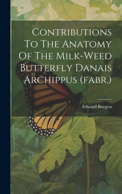 Contributions To The Anatomy Of The Milk-weed Butterfly Danais Archippus (fabr.) - Burgess, Edward