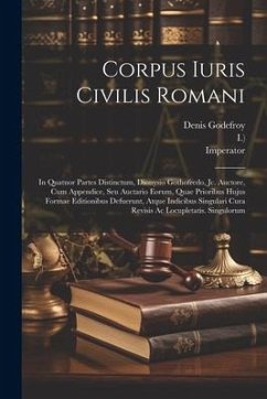 Corpus Iuris Civilis Romani: In Quatuor Partes Distinctum, Dionysio Gothofredo, Jc. Auctore, Cum Appendice, Seu Auctario Eorum, Quae Prioribus Huju - Godefroy-Menilglaise, Denis Charles; Imperator