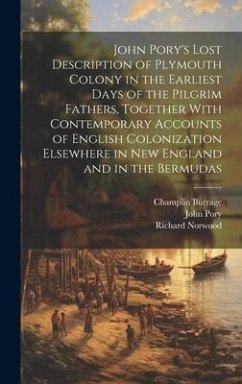 John Pory's Lost Description of Plymouth Colony in the Earliest Days of the Pilgrim Fathers, Together With Contemporary Accounts of English Colonizati - Burrage, Champlin; Pory, John; Norwood, Richard