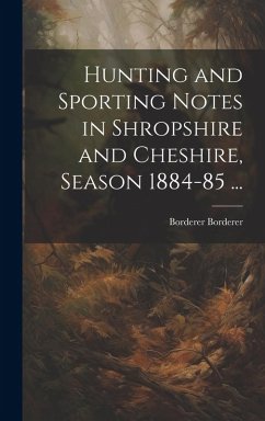 Cover Hunting and Sporting Notes in Shropshire and Cheshire, Season 1884-85 ...