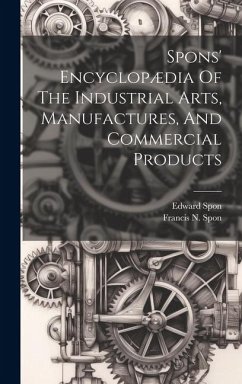 Spons' Encyclopædia Of The Industrial Arts, Manufactures, And Commercial Products - Spon, Edward
