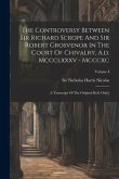 The Controversy Between Sir Richard Scrope And Sir Robert Grosvenor In The Court Of Chivalry, A.d. Mccclxxxv - Mcccxc: A Transcript Of The Original Ro