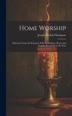 Home Worship: Selections From the Scriptures With Meditations, Prayer and Song for Every Day in the Year