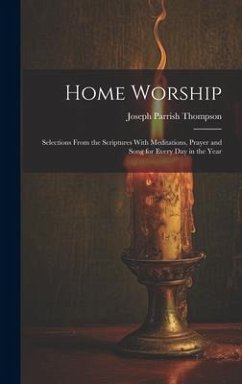 Home Worship: Selections From the Scriptures With Meditations, Prayer and Song for Every Day in the Year - Thompson, Joseph Parrish