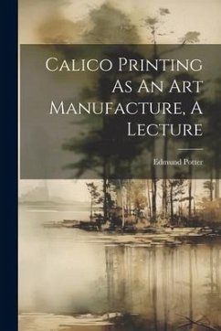 Calico Printing As An Art Manufacture, A Lecture - (M P. )., Edmund Potter