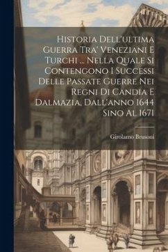 Historia Dell'ultima Guerra Tra' Veneziani E Turchi ... Nella Quale Si Contengono I Successi Delle Passate Guerre Nei Regni Di Candia E Dalmazia, Dall - Brusoni, Girolamo