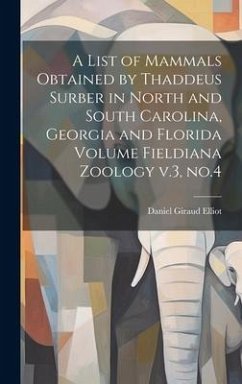 A List of Mammals Obtained by Thaddeus Surber in North and South Carolina, Georgia and Florida Volume Fieldiana Zoology v.3, no.4 - Elliot, Daniel Giraud