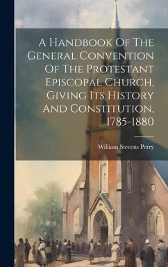 A Handbook Of The General Convention Of The Protestant Episcopal Church, Giving Its History And Constitution, 1785-1880