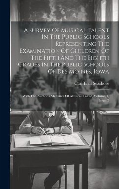 A Survey Of Musical Talent In The Public Schools Representing The Examination Of Children Of The Fifth And The Eighth Grades In The Public Schools Of - Seashore, Carl Emil
