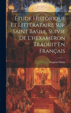 Étude Historique Et Littérataire Sur Saint Basile, Suivie De L'hexaméron Traduit En Français - Fialon, Eugène