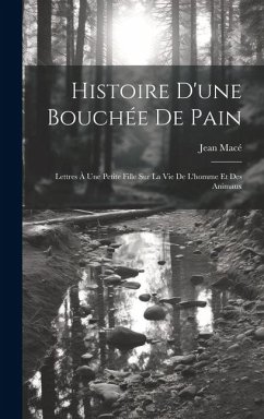 Histoire D'une Bouchée De Pain: Lettres À Une Petite Fille Sur La Vie De L'homme Et Des Animaux - Macé, Jean