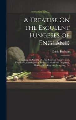 A Treatise On the Esculent Fungeses of England: Containing an Account of Their Classical History, Uses, Characters, Development, Structure, Nutritious - Badham, David