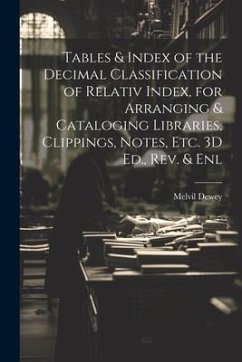 Tables & Index of the Decimal Classification of Relativ Index, for Arranging & Cataloging Libraries, Clippings, Notes, Etc. 3D Ed., Rev. & Enl - Dewey, Melvil
