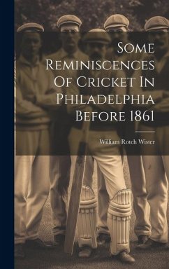 Some Reminiscences Of Cricket In Philadelphia Before 1861 - Wister, William Rotch