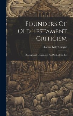 Founders Of Old Testament Criticism: Biographical, Descriptive, And Critical Studies - Cheyne, Thomas Kelly