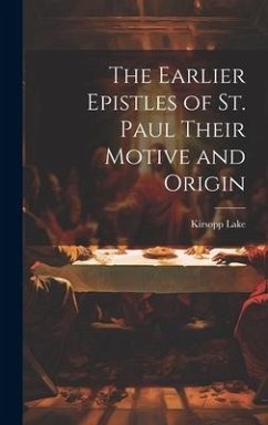 The Earlier Epistles of St. Paul Their Motive and Origin - Lake, Kirsopp