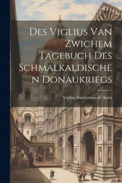 Des Viglius van Zwichem Tagebuch des Schmalkaldischen Donaukriegs - Zuichemus Ab Aytta, Viglius