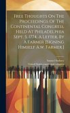 Free Thoughts On The Proceedings Of The Continental Congress, Held At Philadelphia Sept. 5, 1774, A Letter, By A Farmer [signing Himself A.w. Farmer.]