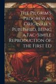 The Pilgrim's Progress as Originally Published, Being a Fac-simile Reproduction of the First Ed