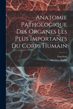 Anatomie Pathologique Des Organes Les Plus Importants Du Corps Humain - Baillie, Matthew; Guerbois