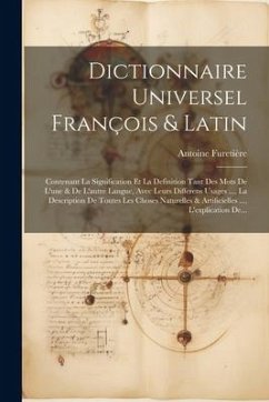 Dictionnaire Universel François & Latin: Contenant La Signification Et La Definition Tant Des Mots De L'une & De L'autre Langue, Avec Leurs Differens - Furetière, Antoine