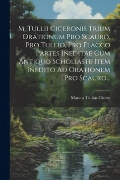 M. Tullii Ciceronis Trium Orationum Pro Scauro, Pro Tullio, Pro Flacco Partes Ineditae Cum Antiquo Scholiaste Item Inedito Ad Orationem Pro Scauro... - Cicero, Marcus Tullius