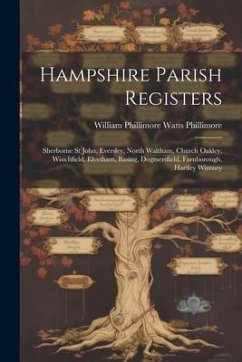 Hampshire Parish Registers: Sherborne St John, Eversley, North Waltham, Church Oakley, Winchfield, Elvetham, Basing, Dogmersfield, Farnborough, Ha