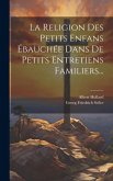 La Religion Des Petits Enfans Ébauchée Dans De Petits Entretiens Familiers...